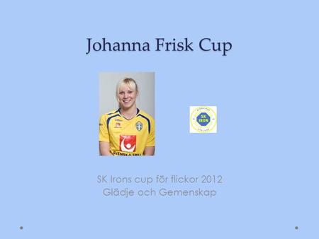 Johanna Frisk Cup SK Irons cup för flickor 2012 Glädje och Gemenskap.