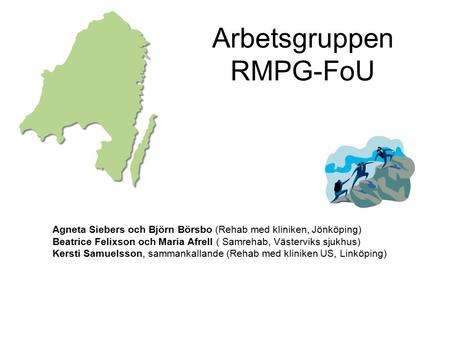 Arbetsgruppen RMPG-FoU Agneta Siebers och Björn Börsbo (Rehab med kliniken, Jönköping) Beatrice Felixson och Maria Afrell ( Samrehab, Västerviks sjukhus)
