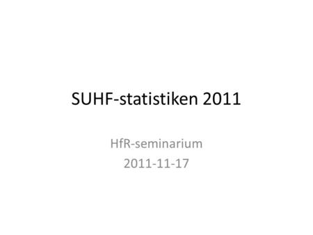 SUHF-statistiken 2011 HfR-seminarium 2011-11-17. Insamling 2011 Samma uppgifter som tidigare + Uppgift om ”direktifiering” – i lönekostnadspåslag – andra.