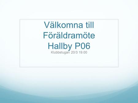 Välkomna till Föräldramöte Hallby P06 Klubbstugan 20/3 19.00.