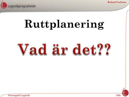Roland Carlsson Strategisk Logistik 2016 Roland Carlsson Ruttplanering.