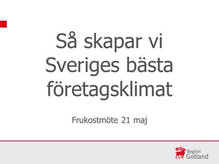 Så skapar vi Sveriges bästa företagsklimat Frukostmöte 21 maj.