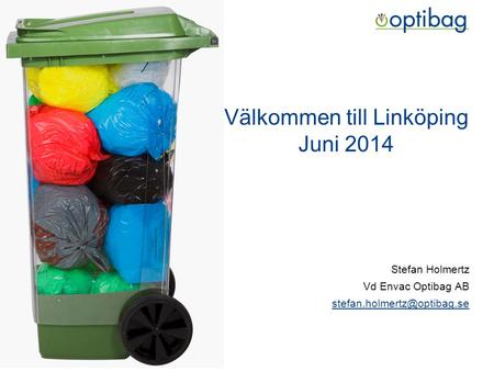 Välkommen till Linköping Juni 2014 Stefan Holmertz Vd Envac Optibag AB