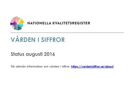 VÅRDEN I SIFFROR Status augusti 2016 För allmän information om vården i siffror: https://vardenisiffror.se/abouthttps://vardenisiffror.se/about.
