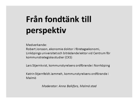 Från fondtänk till perspektiv Medverkande: Robert Jonsson, ekonomie doktor i företagsekonomi, Linköpings universitet och biträdande lektor vid Centrum.