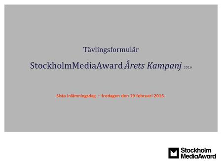 Tävlingsformulär StockholmMediaAward Årets Kampanj 2016 Sista inlämningsdag – fredagen den 19 februari 2016.