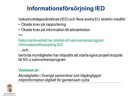 Informationsförsörjning IED Industriutsläppsdirektivet (IED) och flera andra EU direktiv medför: Ökade krav på rapportering Ökade krav på information till.