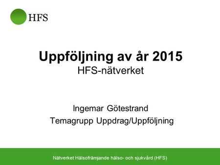 Ingemar Götestrand Temagrupp Uppdrag/Uppföljning Nätverket Hälsofrämjande hälso- och sjukvård (HFS) Uppföljning av år 2015 HFS-nätverket.