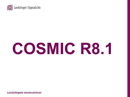 Landstingets resurscentrum COSMIC R8.1. Landstingets resurscentrum COSMIC R8.1  Uppgradering av Cosmic planeras att ske under oktober 2016  Uppgraderingen.