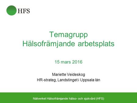Temagrupp Hälsofrämjande arbetsplats 15 mars 2016 Mariette Veideskog HR-strateg, Landstinget i Uppsala län Nätverket Hälsofrämjande hälso- och sjukvård.