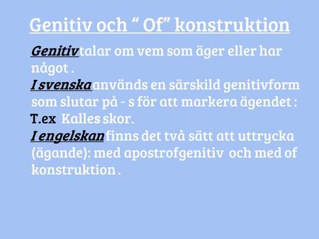Genitiv och “ Of” konstruktion Genitiv talar om vem som äger eller har något. I svenska används en särskild genitivform som slutar på - s för att markera.