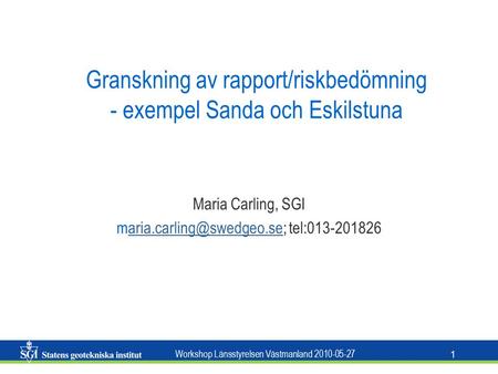 Workshop Länsstyrelsen Västmanland 2010-05-27 1 Granskning av rapport/riskbedömning - exempel Sanda och Eskilstuna Maria Carling, SGI