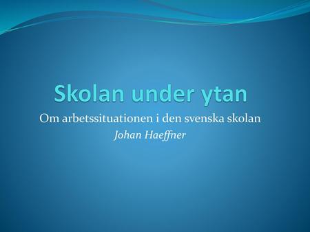 Om arbetssituationen i den svenska skolan Johan Haeffner