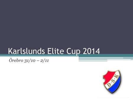 Karlslunds Elite Cup 2014 Örebro 31/10 – 2/11.