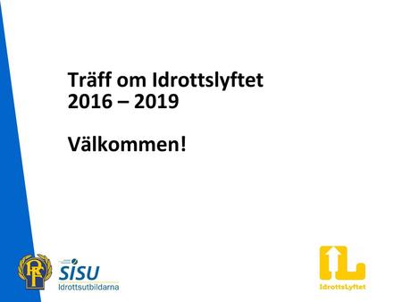 Träff om Idrottslyftet 2016 – 2019 Välkommen!