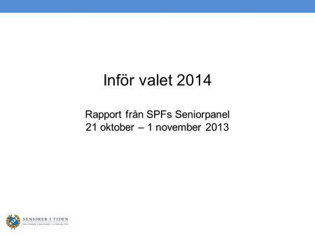 Inför valet 2014 Rapport från SPFs Seniorpanel 21 oktober – 1 november 2013.