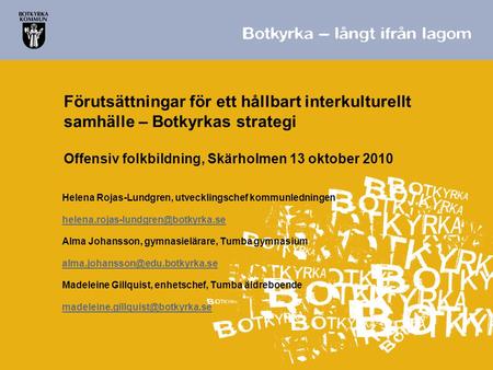 Förutsättningar för ett hållbart interkulturellt samhälle – Botkyrkas strategi Offensiv folkbildning, Skärholmen 13 oktober 2010 Helena Rojas-Lundgren,