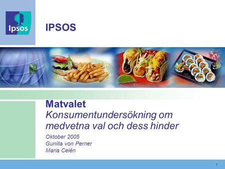 1 Matvalet Konsumentundersökning om medvetna val och dess hinder Oktober 2005 Gunilla von Perner Maria Celén IPSOS.