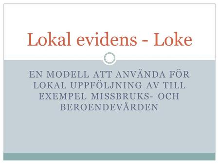 Lokal evidens - Loke En modell att använda för lokal uppföljning av till exempel missbruks- och beroendevården.