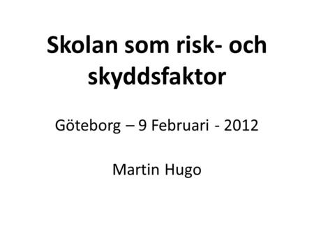 Skolan som risk- och skyddsfaktor   Göteborg – 9 Februari Martin Hugo