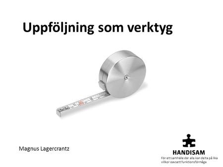 Uppföljning som verktyg Magnus Lagercrantz För ett samhälle där alla kan delta på lika villkor oavsett funktionsförmåga.
