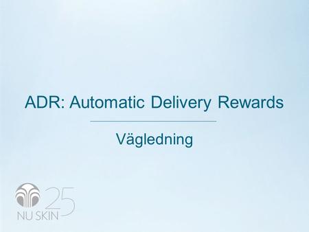 ADR: Automatic Delivery Rewards Vägledning. VAD ÄR ADR? •ADR är ett enkelt sätt att få hem produkterna du gillar och behålla din försäljningsvolym (PSV).