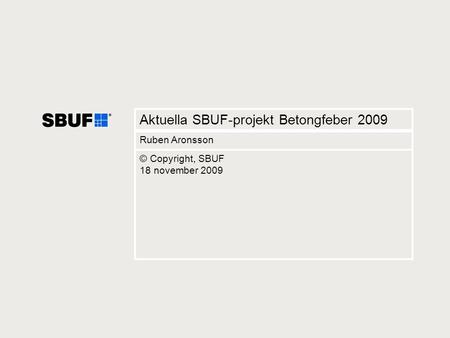 1 Aktuella SBUF-projekt Betongfeber 2009 Ruben Aronsson © Copyright, SBUF 18 november 2009.