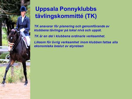 Uppsala Ponnyklubbs tävlingskommitté (TK) TK ansvarar för planering och genomförande av klubbens tävlingar på lokal nivå och uppåt. TK är en del i klubbens.