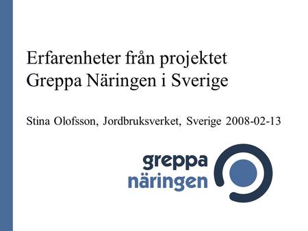 Erfarenheter från projektet Greppa Näringen i Sverige Stina Olofsson, Jordbruksverket, Sverige 2008-02-13 Introsidan!