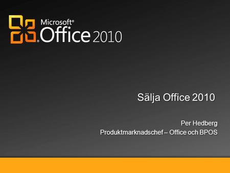Sälja Microsoft Office 2010 Sälja Office 2010 Per Hedberg Produktmarknadschef – Office och BPOS Per Hedberg Produktmarknadschef – Office och BPOS.
