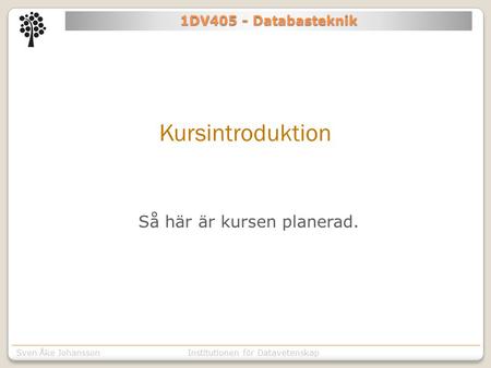 Institutionen för Kommunikation o designSven Åke JohanssonInstitutionen för Datavetenskap 1DV405 - Databasteknik Kursintroduktion Så här är kursen planerad.