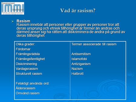Vad är rasism? Rasism Rasism innebär att personer eller grupper av personer tror att deras ursprung och etnisk tillhörighet är förmer än andras och därmed.