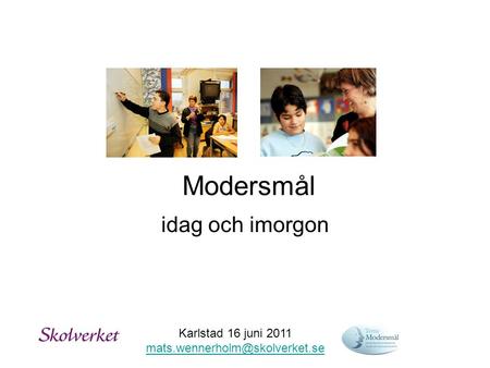 Karlstad 16 juni 2011 mats.wennerholm@skolverket.se Modersmål idag och imorgon Karlstad 16 juni 2011 mats.wennerholm@skolverket.se.