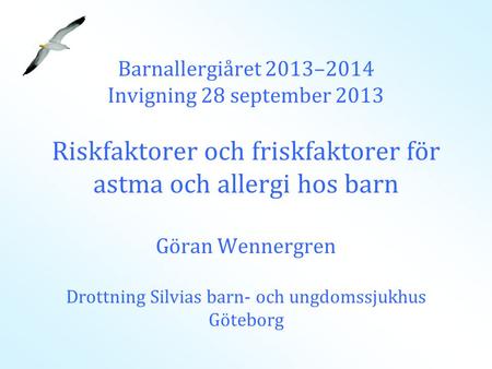 Barnallergiåret 2013–2014 Invigning 28 september 2013 Riskfaktorer och friskfaktorer för astma och allergi hos barn Göran Wennergren Drottning Silvias.