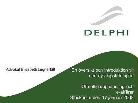 En översikt och introduktion till den nya lagstiftningen Offentlig upphandling och e-affärer Stockholm den 17 januari 2008 Advokat Elisabeth Legnerfält.