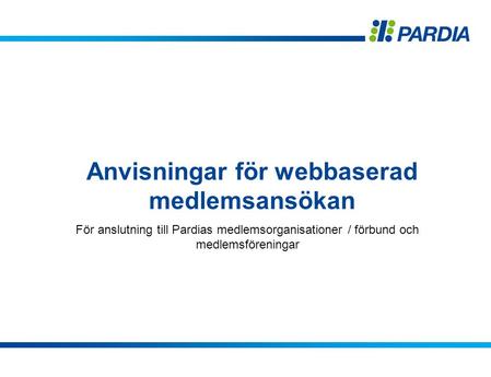 Anvisningar för webbaserad medlemsansökan För anslutning till Pardias medlemsorganisationer / förbund och medlemsföreningar.
