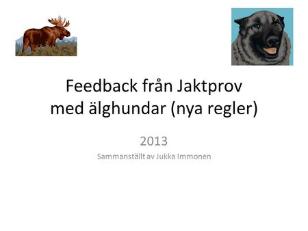 Feedback från Jaktprov med älghundar (nya regler) 2013 Sammanställt av Jukka Immonen.
