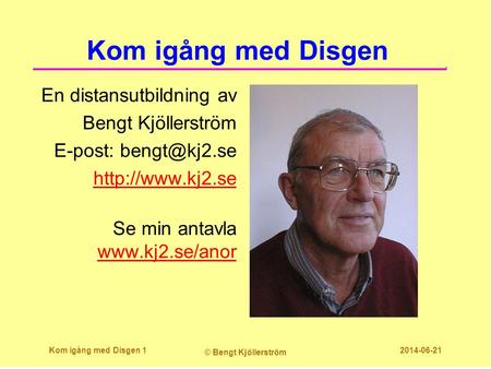 Kom igång med Disgen En distansutbildning av Bengt Kjöllerström E-post: bengt@kj2.se http://www.kj2.se Se min antavla www.kj2.se/anor Kom igång med Disgen.
