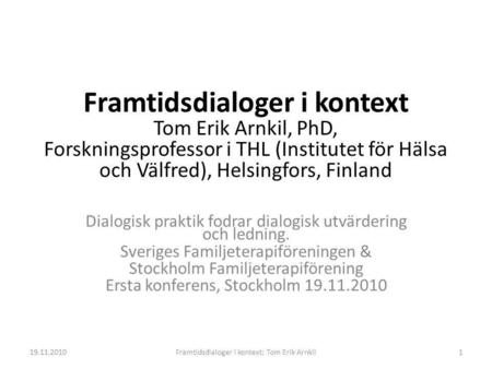 Framtidsdialoger i kontext Tom Erik Arnkil, PhD, Forskningsprofessor i THL (Institutet för Hälsa och Välfred), Helsingfors, Finland Dialogisk praktik.