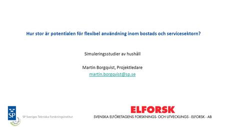 Hur stor är potentialen för flexibel användning inom bostads och servicesektorn? Simuleringsstudier av hushåll Martin Borgqvist, Projektledare martin.borgqvist@sp.se.