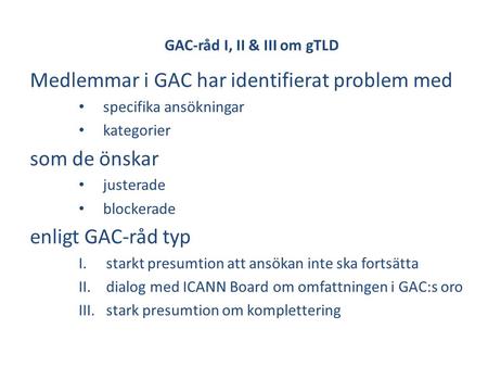 GAC-råd I, II & III om gTLD Medlemmar i GAC har identifierat problem med • specifika ansökningar • kategorier som de önskar • justerade • blockerade enligt.
