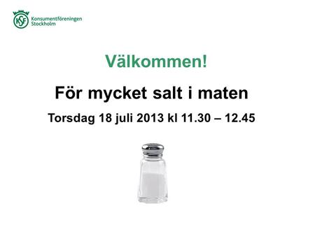 Välkommen! För mycket salt i maten Torsdag 18 juli 2013 kl 11.30 – 12.45.