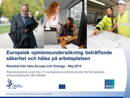 Europeisk opinionsundersökning beträffande säkerhet och hälsa på arbetsplatsen Resultat från hela Europa och Sverige - Maj 2013 Representativa urval från.