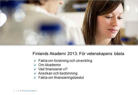 © FINLANDS AKADEMI 1  Fakta om forskning och utveckling  Om Akademin  Vad finansierar vi?  Ansökan och bedömning  Fakta om finansieringsbeslut Finlands.