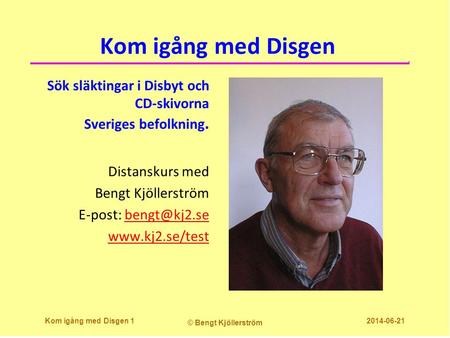 Kom igång med Disgen Sök släktingar i Disbyt och CD-skivorna Sveriges befolkning. Distanskurs med Bengt Kjöllerström E-post: bengt@kj2.se www.kj2.se/test.