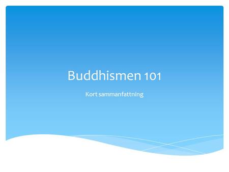 Buddhismen 101 Kort sammanfattning.