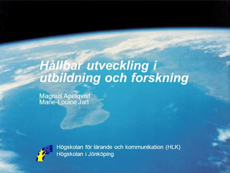 Hållbar utveckling i utbildning och forskning Magnus Apelqvist Marie-Louice Jarl Högskolan för lärande och kommunikation (HLK) Högskolan i Jönköping.