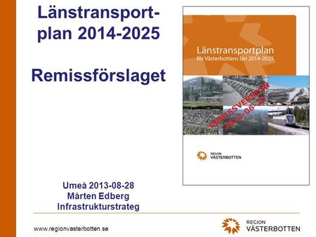 Www.regionvasterbotten.se Länstransport- plan 2014-2025 Remissförslaget Umeå 2013-08-28 Mårten Edberg Infrastrukturstrateg.