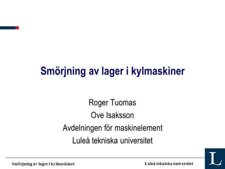 Smörjning av lager i kylmaskiner Luleå tekniska universitet Smörjning av lager i kylmaskiner Roger Tuomas Ove Isaksson Avdelningen för maskinelement Luleå.