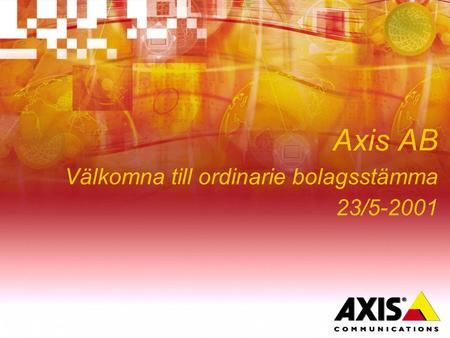 Axis AB Välkomna till ordinarie bolagsstämma 23/5-2001.